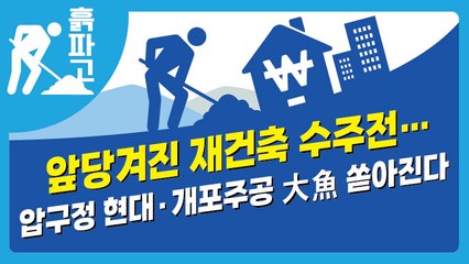 앞당겨진 재건축 수주전…  압구정 현대·개포주공 大魚 쏟아진다[디따 흙파고]