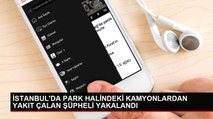 İSTANBUL'DA PARK HALİNDEKİ KAMYONLARDAN YAKIT ÇALAN ŞÜPHELİ YAKALANDI