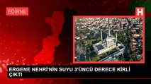 ERGENE NEHRİ'NİN SUYU 3'ÜNCÜ DERECE KİRLİ ÇIKTI