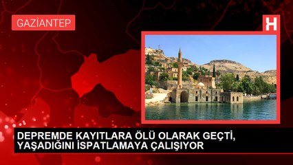 DEPREMDE KAYITLARA ÖLÜ OLARAK GEÇTİ, YAŞADIĞINI İSPATLAMAYA ÇALIŞIYOR