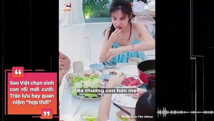 Sao Việt chọn sinh con rồi mới cưới: Trào lưu hay quan niệm “hợp thời"