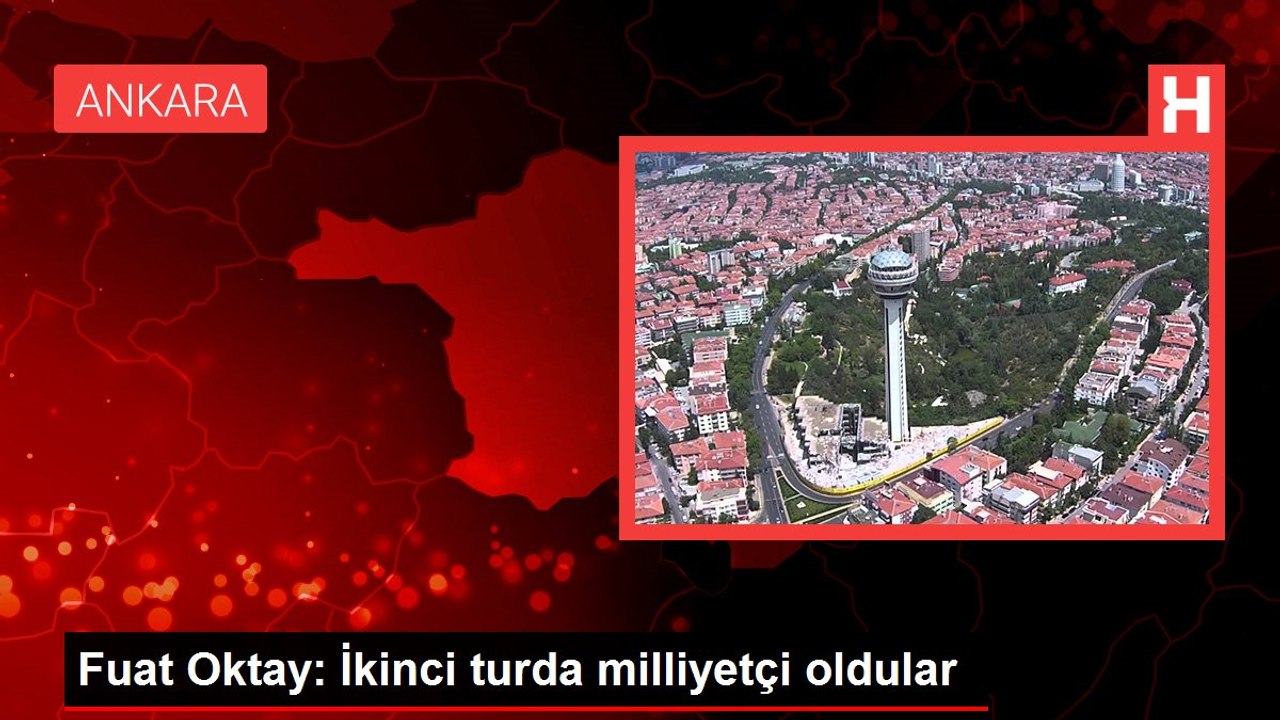 Fuat Oktay: İkinci turda milliyetçi oldular