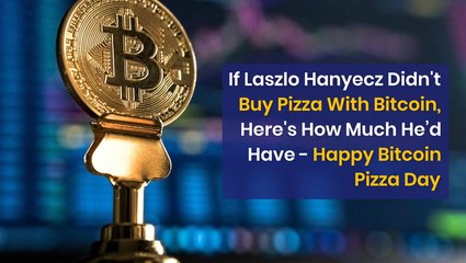 If Laszlo Hanyecz Hadn't Bought Pizza With 10,000 BTC, Here's How Much He Would Have Today - Happy Bitcoin Pizza Day