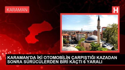 KARAMAN'DA İKİ OTOMOBİLİN ÇARPIŞTIĞI KAZADAN SONRA SÜRÜCÜLERDEN BİRİ KAÇTI 6 YARALI