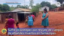 Sufre Ocozotepec por rescate de cuerpos de albañiles muertos en Tamaulipas
