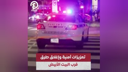 تعزيزات أمنية وإغلاق طرق قرب البيت الأبيض