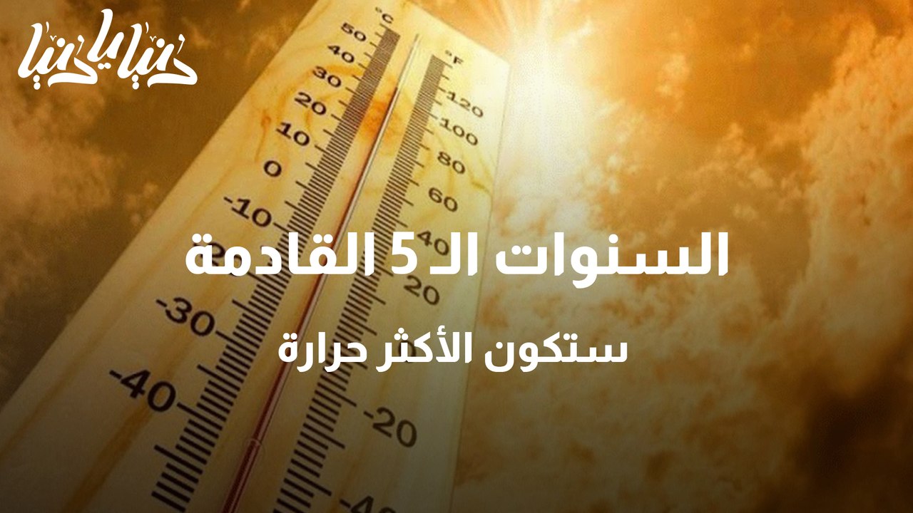 السنوات الـ 5 القادمة ستكون الأكثر حرارة