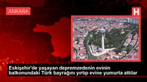 Eskişehir'de yaşayan depremzedenin evinin balkonundaki Türk bayrağını yırtıp evine yumurta attılar