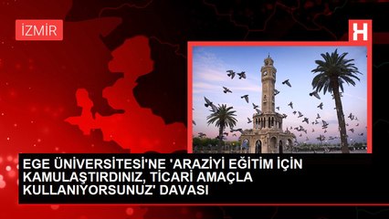 EGE ÜNİVERSİTESİ'NE 'ARAZİYİ EĞİTİM İÇİN KAMULAŞTIRDINIZ, TİCARİ AMAÇLA KULLANIYORSUNUZ' DAVASI