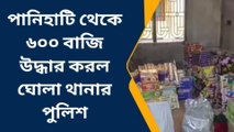 পানিহাটি থেকে ৬০০ বাজি উদ্ধার করল ঘোলা থানার পুলিশ