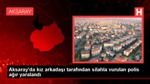 Aksaray'da kız arkadaşı tarafından silahla vurulan polis ağır yaralandı
