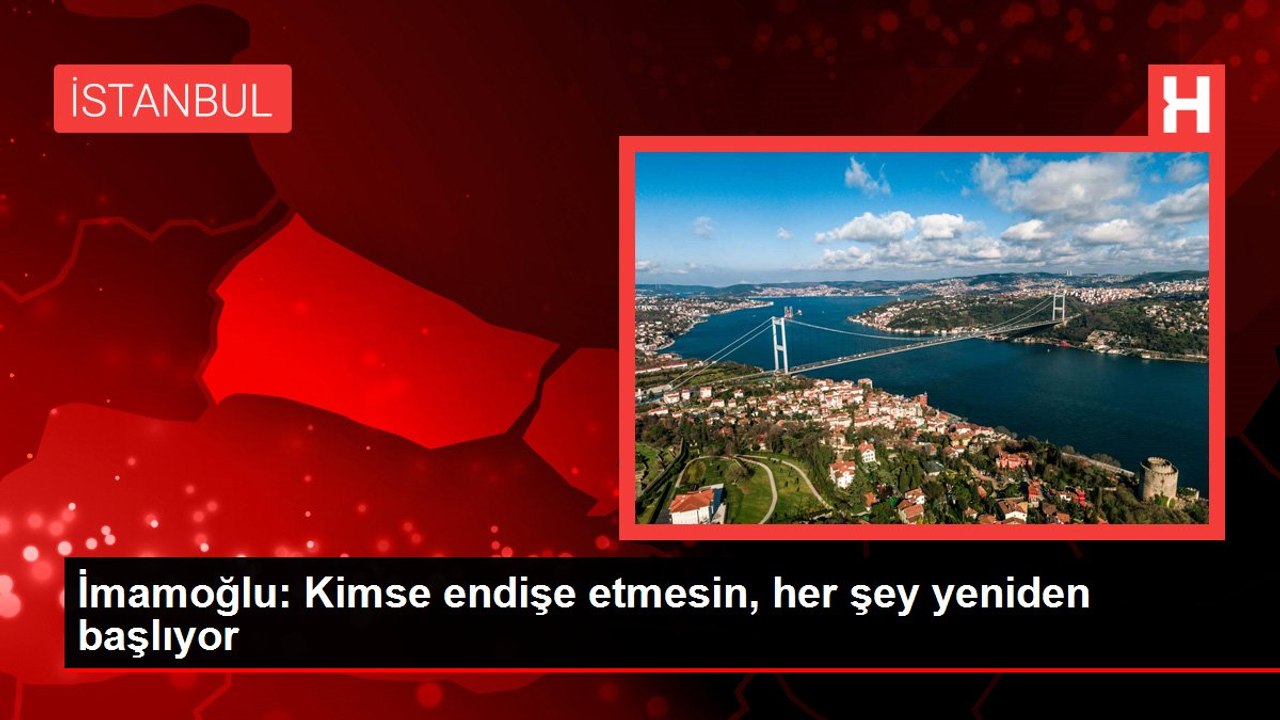 İmamoğlu: Kimse endişe etmesin, her şey yeniden başlıyor