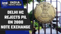 Delhi HC rejects PIL challenging RBI’s notification for 2000 note exchange | Oneindia News