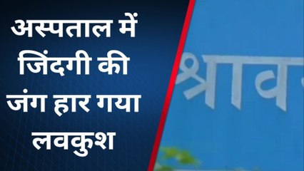 श्रावस्ती: जिंदगी की जंग हार गया लवकुश, अस्पताल में इलाज के दौरान हुई मौत मचा कोहराम