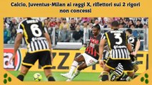 Calcio, Juventus-Milan ai raggi X, riflettori sui 2 rigori non concessi