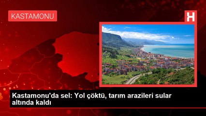 Kastamonu'da sel: Yol çöktü, tarım arazileri sular altında kaldı