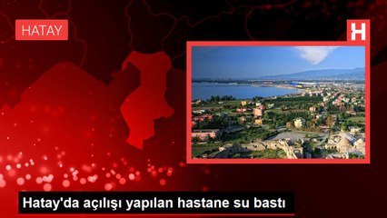 Hatay'da açılışı yapılan hastane su bastı