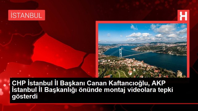 CHP İstanbul İl Başkanı Canan Kaftancıoğlu, AKP İstanbul İl Başkanlığı önünde montaj videolara tepki gösterdi