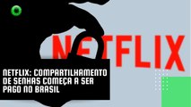 Netflix: compartilhamento de senhas começa a ser pago no Brasil
