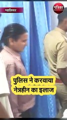 ग्वालियर पुलिस ने करवाया नेत्रहीन का इलाज