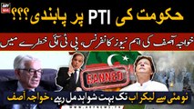 Government is considering banning Pakistan Tehreek-e-Insaaf: Khuwaja Asif