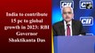 India to contribute 15% to global growth in 2023: RBI Governor Shaktikanta Das