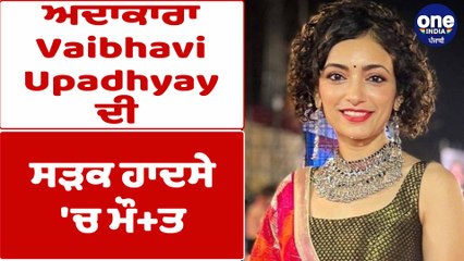 ਅਦਾਕਾਰਾ Vaibhavi Upadhyay ਦੀ ਸੜਕ ਹਾਦਸੇ 'ਚ ਮੌਤ | Vaibhavi Upadhyay Death |OneIndia Punjabi