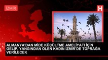 ALMANYA'DAN MİDE KÜÇÜLTME AMELİYATI İÇİN GELİP, YANGINDAN ÖLEN KADIN İZMİR'DE TOPRAĞA VERİLECEK