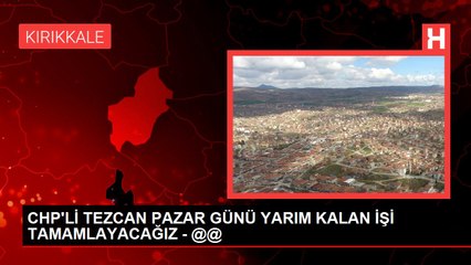 CHP'Lİ TEZCAN PAZAR GÜNÜ YARIM KALAN İŞİ TAMAMLAYACAĞIZ - @@