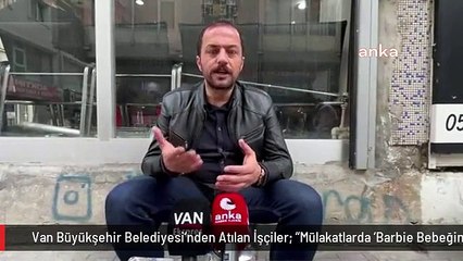 Van Büyükşehir Belediyesi'nden Atılan İşçiler: "Mülakatlarda 'Barbie Bebeğin Sevgilisi Kimdir', 'Kırk Haramilerin Lideri Kimdir' Gibi Absürd...