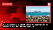 BALIKESİR'DE 2 KUZENİN ÖLDÜRÜLMESİNDE 17 YIL SONRA İKİNCİ KEZ KARAR VERİLDİ