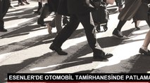 ESENLER'DE OTOMOBİL TAMİRHANESİNDE PATLAMA