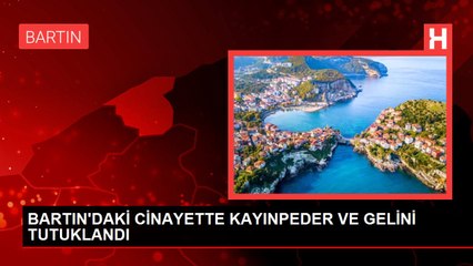 BARTIN'DAKİ CİNAYETTE KAYINPEDER VE GELİNİ TUTUKLANDI