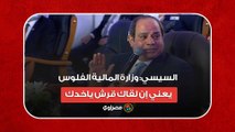 السيسي- وزارة المالية الفلوس.. يعني إن لقاك قرش ياخدك