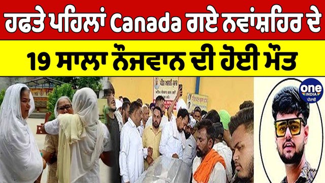 ਹਫਤੇ ਪਹਿਲਾਂ Canada ਗਏ ਨਵਾਂਸ਼ਹਿਰ ਦੇ 19 ਸਾਲਾ ਨੌਜਵਾਨ ਦੀ ਹੋਈ ਮੌਤ, ਪਰਿਵਾਰ 'ਚ ਸੋਗ ਦੀ ਲਹਿਰ |OneIndia Punjabi