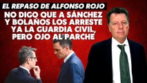 Alfonso Rojo: “No digo que a Sánchez y Bolaños los arreste ya la Guardia Civil, pero ojo al parche”