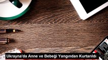 Ukrayna'da Anne ve Bebeği Yangından Kurtarıldı