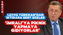 'İmralı'ya Piknik Yapmaya Gidiyorlar' Lütfü Türkkan'dan İktidarı Çıldırtacak Sözler