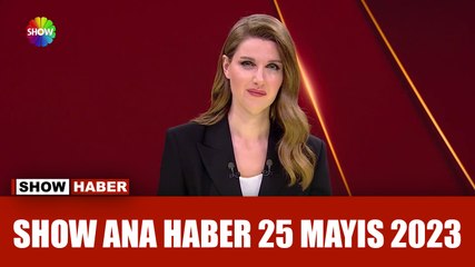 Show Ana Haber 25 Mayıs 2023