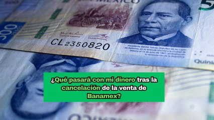 ¿Qué pasará con mi dinero tras la cancelación de la venta de Banamex?