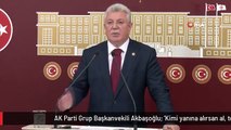 AK Parti Grup Başkanvekili Akbaşoğlu: 'Kimi yanına alırsan al, terörün ve terörist başlarının seni desteklediğini bütün milletimiz biliyor'