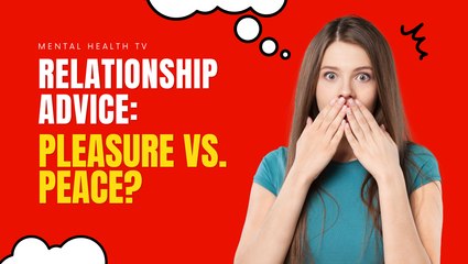 Relationship Advice: Pleasure vs. Peace.
