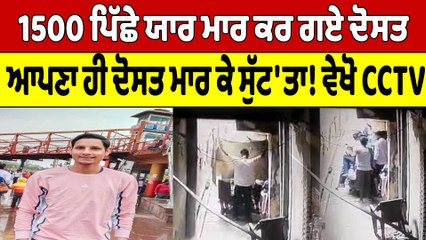 1500 ਪਿੱਛੇ ਯਾਰ ਮਾਰ ਕਰ ਗਏ ਦੋਸਤ, ਆਪਣਾ ਹੀ ਦੋਸਤ ਮਾਰ ਕੇ ਸੁੱਟ'ਤਾ! ਵੇਖੋ CCTV |OneIndia Punjabi