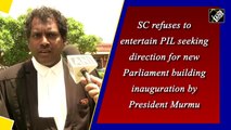 SC refuses to entertain PIL seeking direction for new Parliament building inauguration by President Murmu