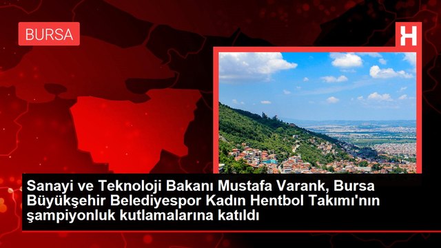 Sanayi ve Teknoloji Bakanı Mustafa Varank, Bursa Büyükşehir Belediyespor Kadın Hentbol Takımı'nın şampiyonluk kutlamalarına katıldı