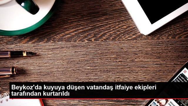 Beykoz'da kuyuya düşen vatandaş itfaiye ekipleri tarafından kurtarıldı