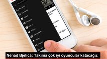 Nenad Bjelica: Takıma çok iyi oyuncular katacağız