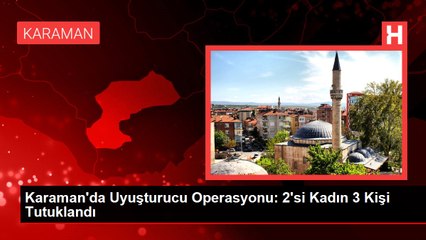 Karaman'da Uyuşturucu Operasyonu: 2'si Kadın 3 Kişi Tutuklandı