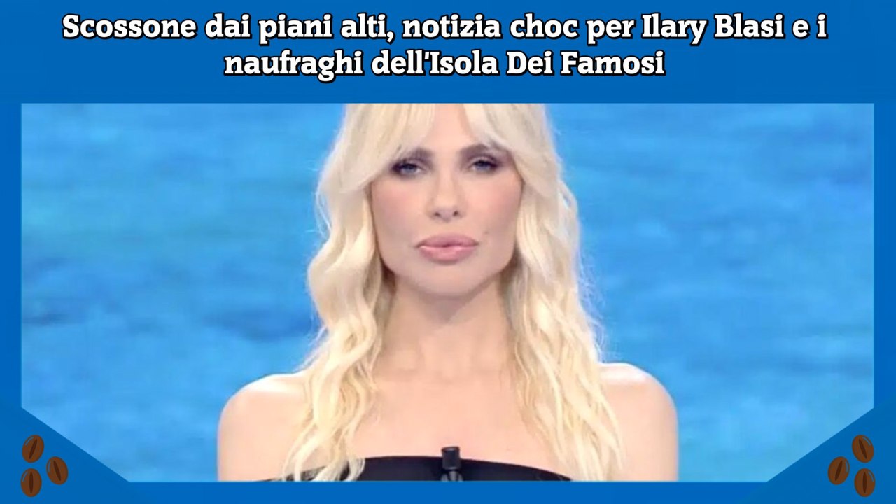 Scossone dai piani alti, notizia choc per Ilary Blasi e i naufraghi dell'Isola Dei Famosi