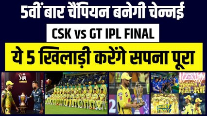 5वीं बार चैंपियन बनेगी Chennai, ये 5 खिलाड़ी करेंगे सपना पूरा |CSK vs GT IPL FINAL